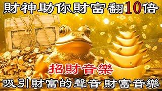 吸引財富的聲音 財富音樂 就是發財【財運音樂】財神助你財富翻10倍 | 财神咒 | 招財最佳方法 | 真正的財神歌