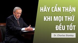 HÃY CẨN THẬN KHI MỌI THỨ ĐỀU TỐT // DR.CHARLES STANLEY