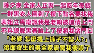 除夕夜全家人正聚一起吃年夜飯，一群黑衣人圍到了樓下點名要找我，表姐立馬嘲諷我是老賴被追債上門。不料總裁黑著臉上了樓將我堵門口：老婆，怎麼提上褲子不認人？後面發生的事全家震驚我傻眼了！| 愛情 | 甜寵