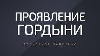 Проявление гордыни. Александр Палиенко.