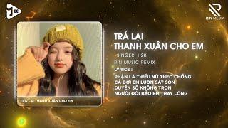 [1 Hour] Trả Lại Thanh Xuân Cho Em (RIN Music Remix) - H2K | Trả Lại Cho Em Ngày Tháng Tươi Đẹp