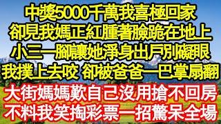 中獎5000千萬我喜極回家，卻見我媽正紅腫著臉跪在地上，小三一腳讓她淨身出戶別礙眼，我撲上去咬 卻被爸爸一巴掌扇翻，大街媽媽歎自己沒用搶不回房，不料我笑掏彩票一招驚呆全場真情故事會|老年故事|情感需求