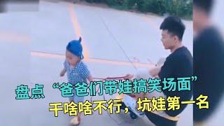 盘点“爸爸们带娃搞笑场面”，妈妈：干啥啥不行，坑娃第一名