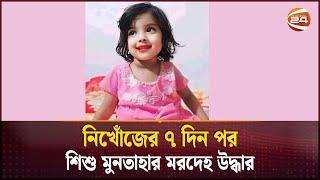 নিখোঁজের ৭ দিন পর শিশু মুনতাহার ম'র'দে'হ উদ্ধার | Missing Child | Sylhet | Channel 24