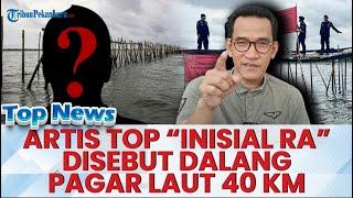  ARTIS TOP Dalang Dari Pagar Laut 30 Km ? Refly Harun Tuding Sosok Ini, Nelayan : Semua Juga Tahu