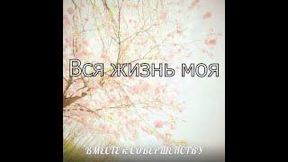 Вместе к совершенству - Вся жизнь моя (2014)