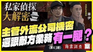 【私家偵探大解密】NO43.上個班還能遇到「這種事」！你的主管跟＂敵方業務＂有一腿？還外洩公司機密！要怎麼察覺？案例：商業調查