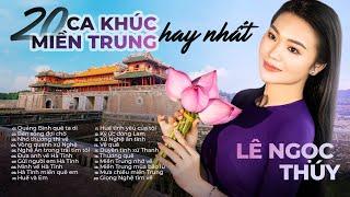 TUYỂN CHỌN 20 Ca khúc Miền Trung Hay Nhất | Lê Ngọc Thúy - Giọng ca vàng của mảnh đất Miền Trung