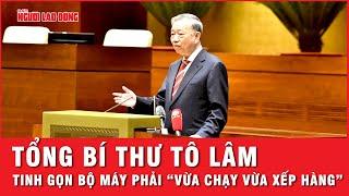 Tổng Bí Thư Tô Lâm: Tinh gọn bộ máy phải theo tinh thần "vừa chạy vừa xếp hàng" | Thời sự