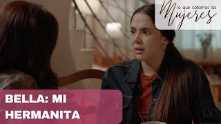 Lo Que Callamos Las Mujeres | Bella: Mi hermanita