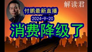 付鹏最新重要直播（2024-9-20）消费真的降级了！虽然这样子说不好听，但是真的很多人得问题是没有钱了！#中国经济