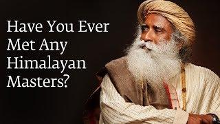 Have You Ever Met Any Himalayan Masters? | Sadhguru