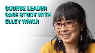 Course Leader Series, Case Study with Elley Wakui