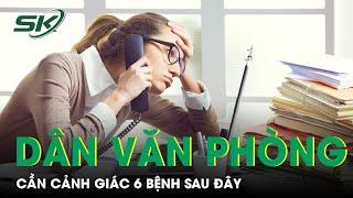 Những Bệnh Dân Văn Phòng Cần Cảnh Giác Và Cách Phòng Tránh | SKĐS