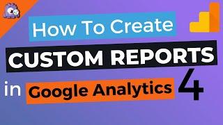 How to Create Google Analytics 4 Custom Reports (Step by Step)