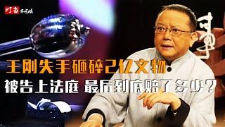 专家鉴定失误？王刚失手砸碎2亿文物被告上法庭，8年后道明内幕【叮当不吃娱】