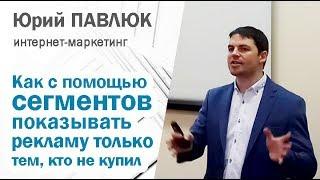 Как с помощью сегментов показывать рекламу аудитории, не совершившей конверсию - Юрий Павлюк