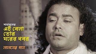 Ei Bela Tor Ghorer Khobor - এই বেলা তোর ঘরের খবর | Baul Sahabul