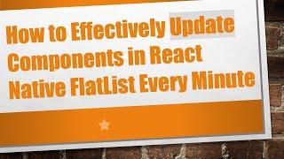 How to Effectively Update Components in React Native FlatList Every Minute