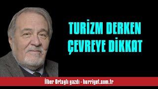 İLBER ORTAYLI: TURİZM DERKEN ÇEVREYE DİKKAT - SESLİ KÖŞE YAZISI