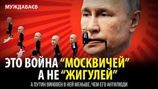 ЭТО ВОЙНА «МОСКВИЧЕЙ», А НЕ «ЖИГУЛЕЙ». А Путин виновен в ней меньше, чем его антилюди