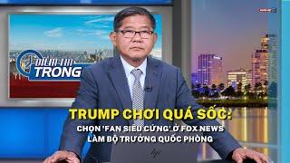 Trump chơi quá sốc: Chọn 'fan siêu cứng' ở Fox News làm bộ trưởng Quốc Phòng