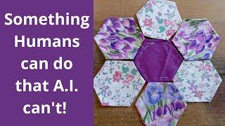 A.I. cannot do patchwork yet! We humans enjoy being creative so let's continue to be so!