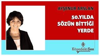 AYŞENUR ARSLAN -"50.YILDA...SÖZÜN BİTTİĞİ YERDE..." * Köşe Yazısı Dinle *