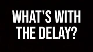 What's with the Delay?
