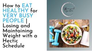 How to EAT HEALTHY for VERY BUSY PEOPLE | Losing and Maintaining Weight with a Hectic Schedule