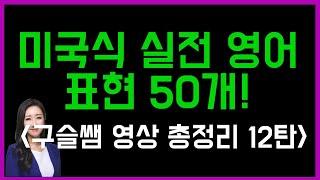 구슬쌤 총정리 영상 12탄 미국인들이 가장 많이 쓰는 실전 영어 표현 50개!