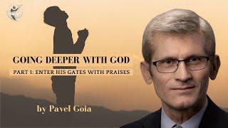 Going Deeper with God (Part 1) - Enter His Gates with Praises - Pavel Goia