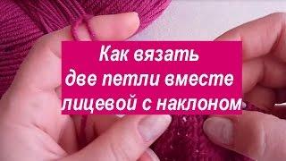 Как вязать две петли вместе лицевой с наклоном влево или вправо  Вязание спицами для начинающих