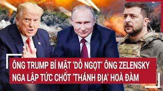 Điểm nóng Thế giới 6/3: Ông Trump bí mật ‘dỗ ngọt’ ông Zelensky,Nga lập tức chốt ‘thánh địa’ hoà đàm