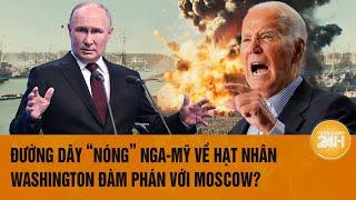 Điểm nóng thế giới: Đường dây ‘nóng’ Nga-Mỹ về hạt nhân, Washington có thể đàm phán với Moscow?