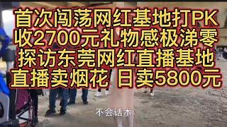 首次闯荡网红直播基地打PK，收2700元礼物感极涕零；实地探访东莞网红直播基地；直播卖烟花，日卖5800元