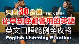 保母級聽力訓練｜從早到晚都會用的英語｜英文口語範例全攻略｜零基礎學英文｜日常英語學習 | 30分鐘英文｜最高效的學習方法｜English Listening（附中文配音)#英語聽力初級#英文聽力