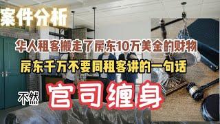 租房案件分析：华人租客搬家时把房东近10万美金的财物搬走了？房东马上奔溃报警！到底是谁的问题？ 房东租房给租客时严禁讲的一句话就不会有官司缠身！