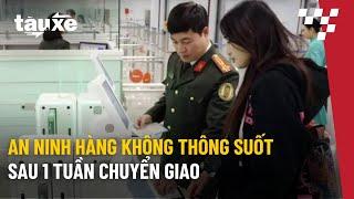 An ninh hàng không thông suốt sau 1 tuần chuyển giao