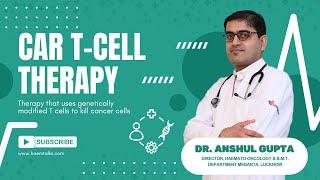 CAR Tcell therapy explained by Medanta Hospital, Lucknow Dr Anshul Gupta, Director Medical Oncology