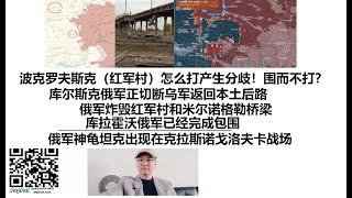 波克罗夫斯克（红军村）俄罗斯怎么打内部产生分歧！围而不打？库尔斯克俄军正切断乌军返回本土后路，俄军炸毁红军村和米尔诺格勒桥梁，库拉霍沃俄军已经完成包围，俄军神龟坦克出现在克拉斯诺戈洛夫卡战场