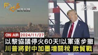 【20241127 FOCUS世界新聞LIVE】以黎協議停火60天!以軍逐步撤川普將對中加墨增關稅 掀貿戰