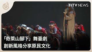 「奇萊山腳下」舞臺劇 創新風格分享原民文化｜每日熱點新聞｜原住民族電視台