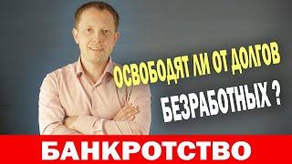 Освободят ли от долгов БЕЗРАБОТНЫХ при банкротстве ?