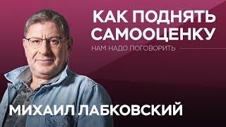 О том, как поднять самооценку // Нам надо поговорить с Михаилом Лабковским