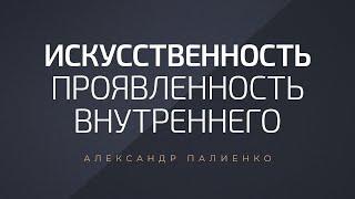 Искусственность. Проявленность внутреннего. Александр Палиенко.