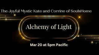 Alchemy of Light Mar 20th 5pm with Corinne from Souls Home- uplifting joy -sharing love for everyone