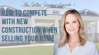 The Seller Series - How to Compete with New Construction when Selling