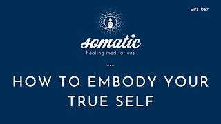 How To Embody Your True Self (More And More) - A Guided Meditation