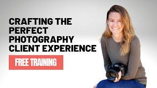 [Free Training] Crafting the Perfect Photography Client Experience